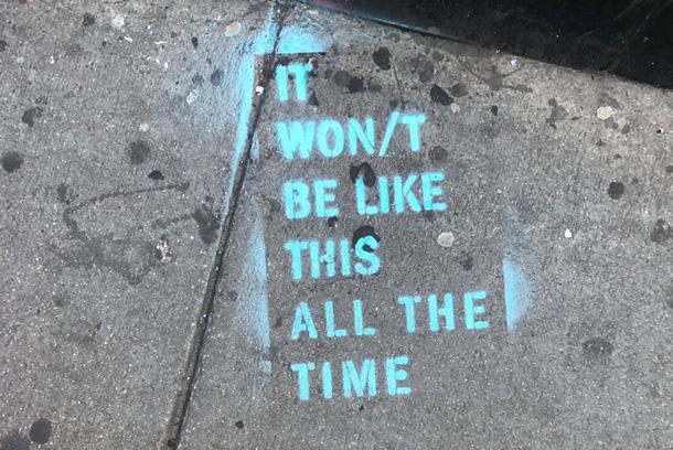 Stenciled on the sidewalk in Central Square: It won't be like this all the time